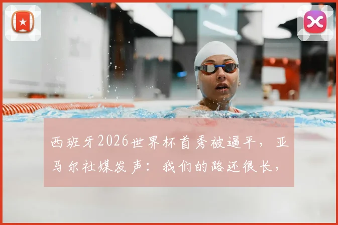 西班牙2026世界杯首秀被逼平,亚马尔社媒发声:我们的路还很长,未来会继续努力