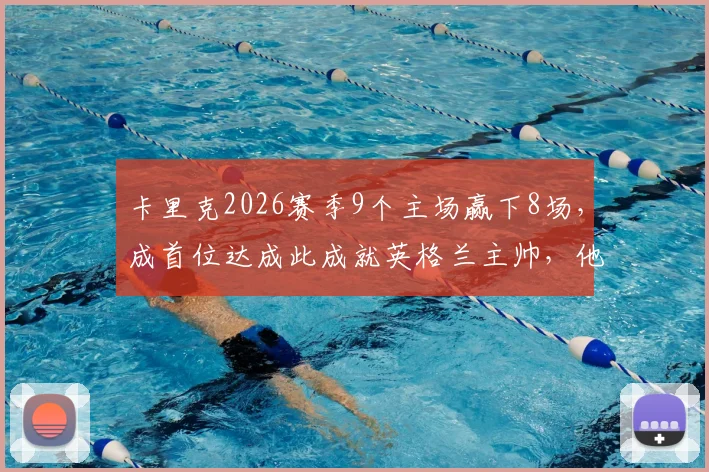 卡里克2026赛季9个主场赢下8场，成首位达成此成就英格兰主帅，他执教米堡有何过人之处？