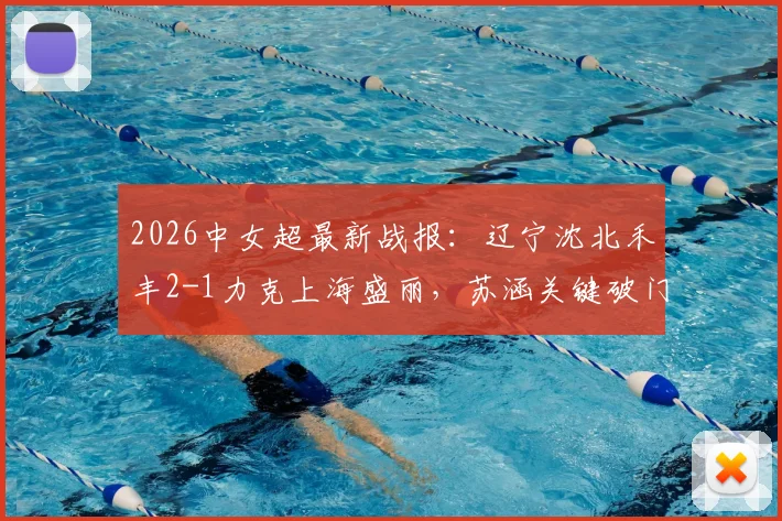 2026中女超最新战报:辽宁沈北禾丰2-1力克上海盛丽,苏涵关键破门,附联赛积分榜排名解析