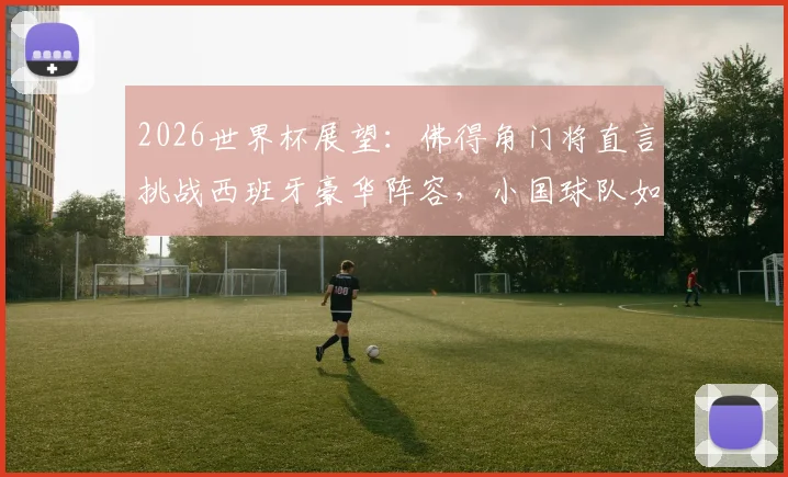 2026世界杯展望：佛得角门将直言挑战西班牙豪华阵容，小国球队如何向世界证明自己？
