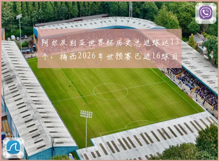 阿尔及利亚世界杯历史总进球达13个，梅西2026年世预赛已进16球且近8场狂轰10球数据分析