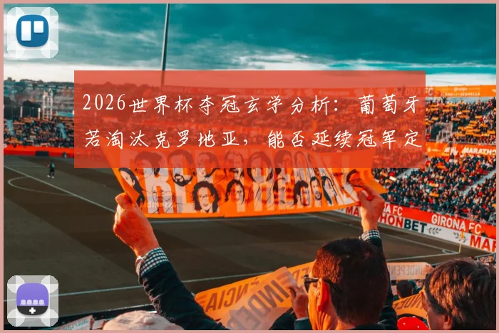 2026世界杯夺冠玄学分析：葡萄牙若淘汰克罗地亚，能否延续冠军定律？C罗最后一舞终极考验