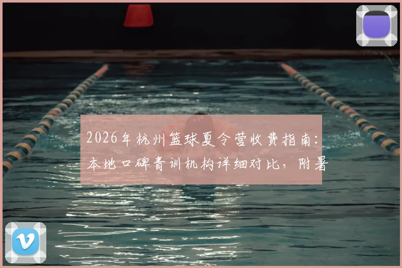 2026年杭州篮球夏令营收费指南：本地口碑青训机构详细对比，附暑期班价格一览表