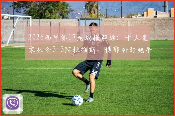 2026西甲第17轮战报解读:十人皇家社会3-3阿拉维斯,博耶补时绝平进球争议全过程分析