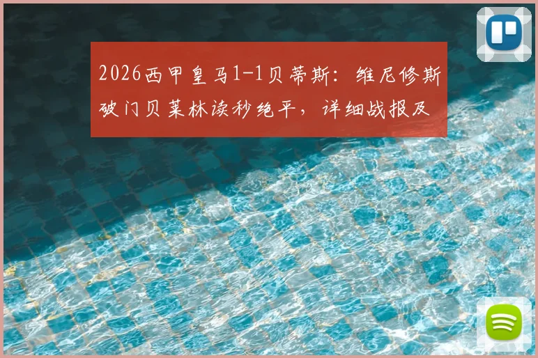 2026西甲皇马1-1贝蒂斯:维尼修斯破门贝莱林读秒绝平,详细战报及比赛关键过程回顾