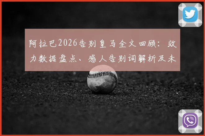 阿拉巴2026告别皇马全文回顾:效力数据盘点、感人告别词解析及未来去向分析