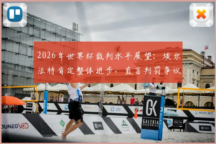 2026年世界杯裁判水平展望：埃尔法特肯定整体进步，直言判罚争议点仍需讨论