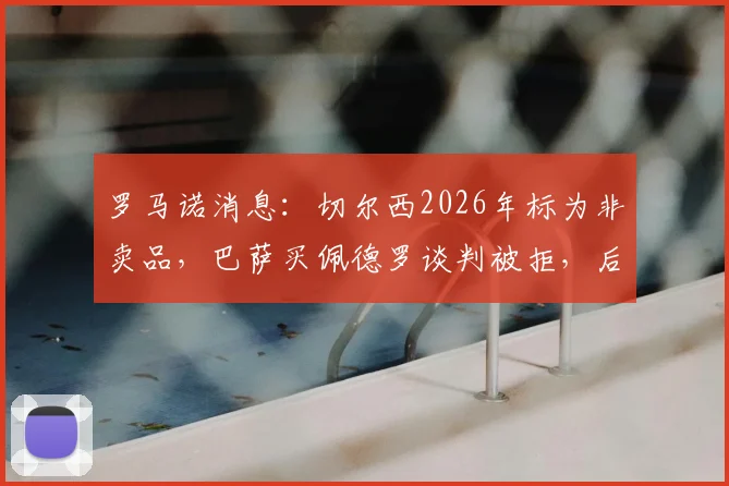 罗马诺消息:切尔西2026年标为非卖品,巴萨买佩德罗谈判被拒,后者未来在蓝桥?