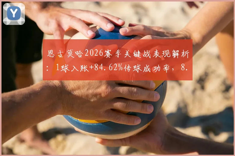 恩古莫哈2026赛季关键战表现解析：1球入账+84.62%传球成功率，8.2分评分背后有何价值