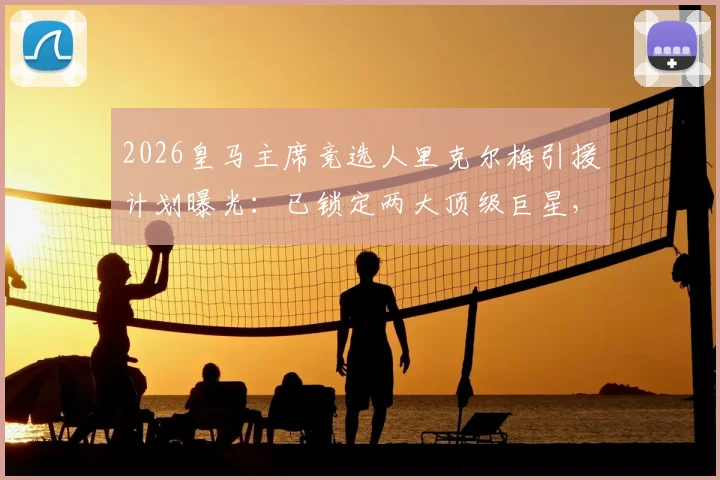 2026皇马主席竞选人里克尔梅引援计划曝光：已锁定两大顶级巨星，当选后即刻加盟引关注