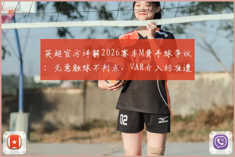 英超官方详解2026赛季M费手球争议：无意触球不判点，VAR介入标准遭热议